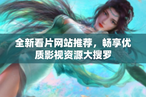 全新看片网站推荐，畅享优质影视资源大搜罗