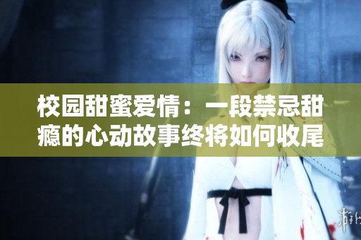 校园甜蜜爱情：一段禁忌甜瘾的心动故事终将如何收尾