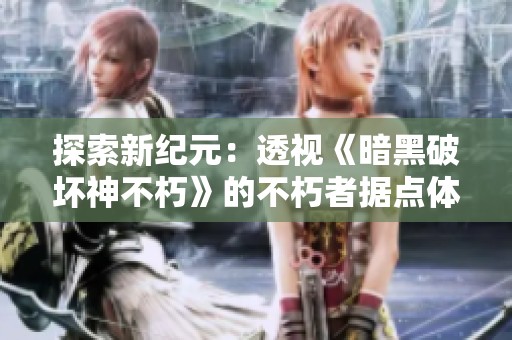 探索新纪元：透视《暗黑破坏神不朽》的不朽者据点体验之旅