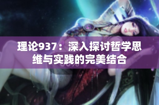 理论937：深入探讨哲学思维与实践的完美结合