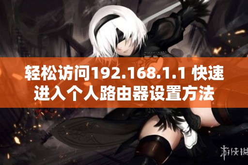 轻松访问192.168.1.1 快速进入个人路由器设置方法