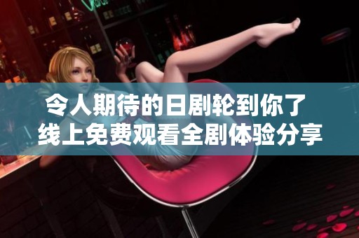 令人期待的日剧轮到你了 线上免费观看全剧体验分享