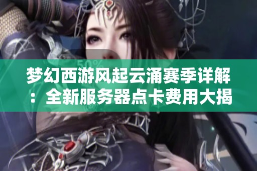 梦幻西游风起云涌赛季详解：全新服务器点卡费用大揭秘