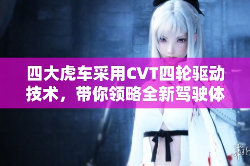 四大虎车采用CVT四轮驱动技术，带你领略全新驾驶体验