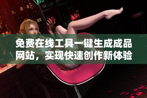 免费在线工具一键生成成品网站，实现快速创作新体验