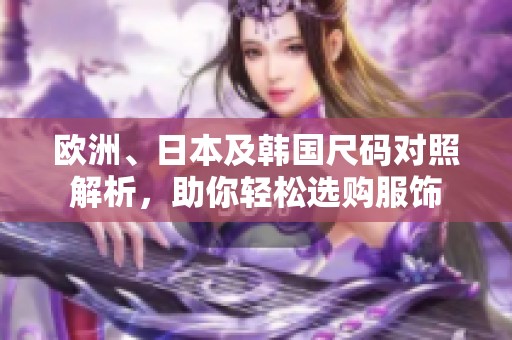 欧洲、日本及韩国尺码对照解析，助你轻松选购服饰