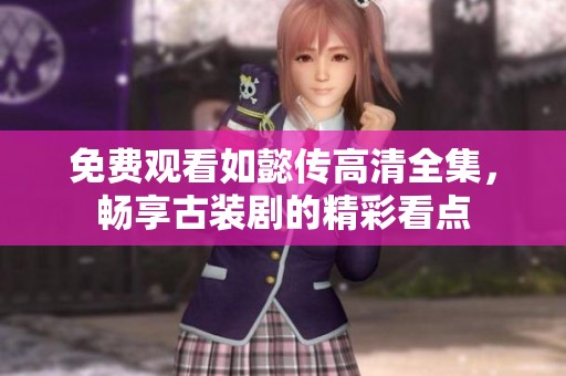 免费观看如懿传高清全集，畅享古装剧的精彩看点
