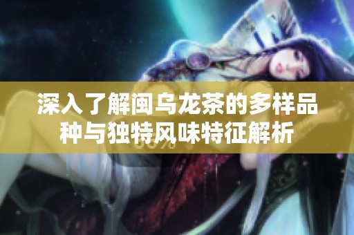 深入了解闽乌龙茶的多样品种与独特风味特征解析