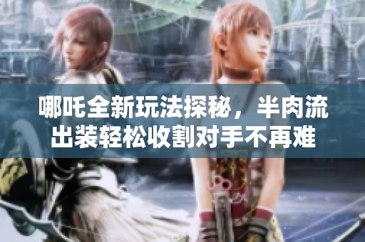 哪吒全新玩法探秘，半肉流出装轻松收割对手不再难