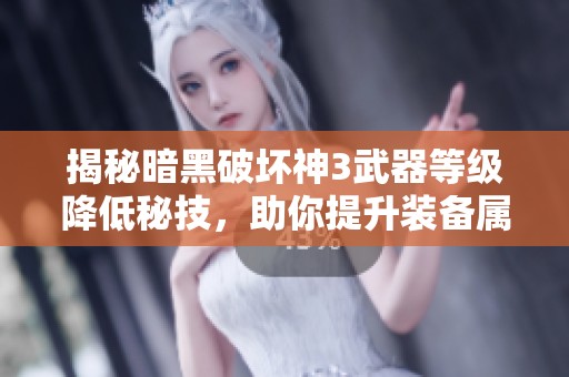 揭秘暗黑破坏神3武器等级降低秘技，助你提升装备属性的实用攻略