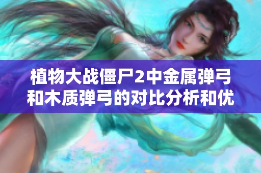 植物大战僵尸2中金属弹弓和木质弹弓的对比分析和优缺点探讨