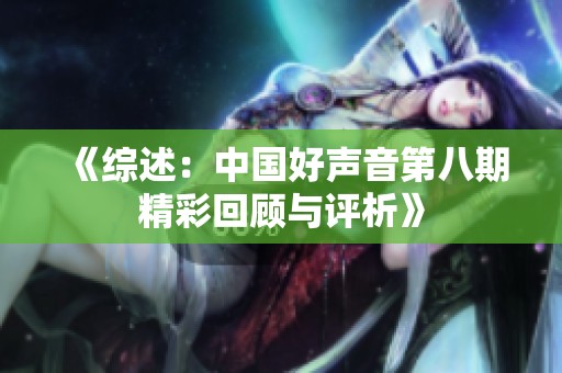 《综述：中国好声音第八期精彩回顾与评析》