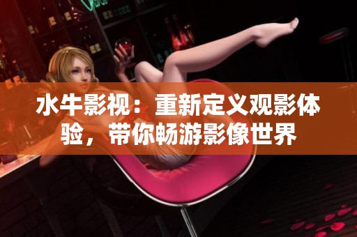 水牛影视：重新定义观影体验，带你畅游影像世界