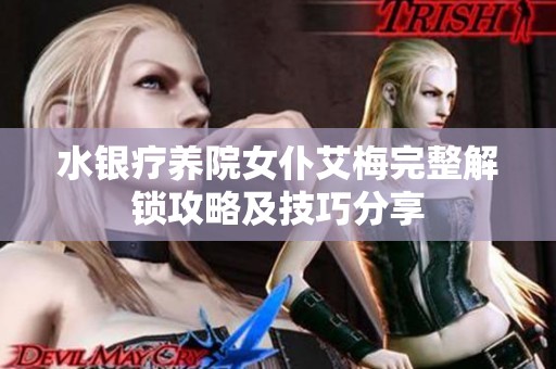 水银疗养院女仆艾梅完整解锁攻略及技巧分享