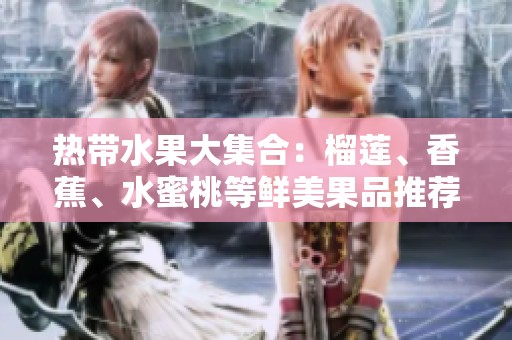 热带水果大集合：榴莲、香蕉、水蜜桃等鲜美果品推荐