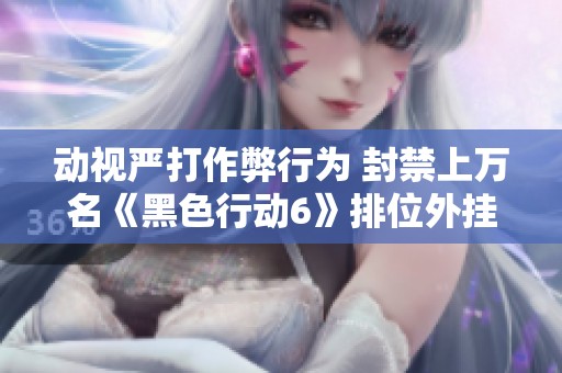 动视严打作弊行为 封禁上万名《黑色行动6》排位外挂玩家