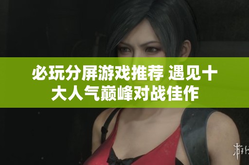 必玩分屏游戏推荐 遇见十大人气巅峰对战佳作