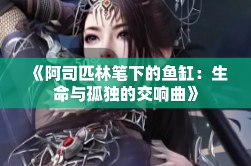 《阿司匹林笔下的鱼缸：生命与孤独的交响曲》