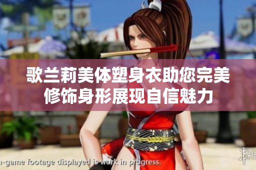 歌兰莉美体塑身衣助您完美修饰身形展现自信魅力