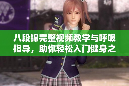 八段锦完整视频教学与呼吸指导，助你轻松入门健身之道