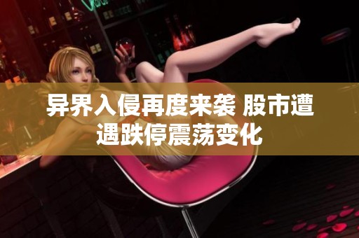 异界入侵再度来袭 股市遭遇跌停震荡变化