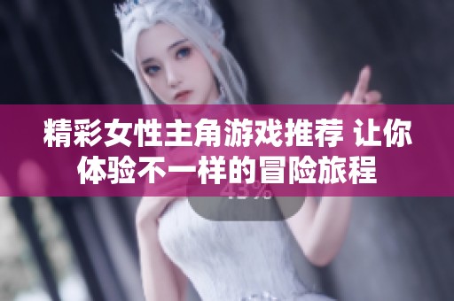 精彩女性主角游戏推荐 让你体验不一样的冒险旅程