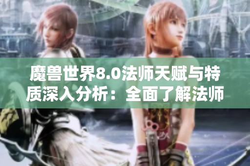 魔兽世界8.0法师天赋与特质深入分析：全面了解法师技能重塑