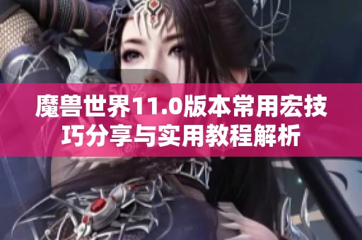 魔兽世界11.0版本常用宏技巧分享与实用教程解析