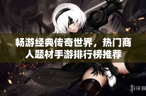 畅游经典传奇世界，热门商人题材手游排行榜推荐