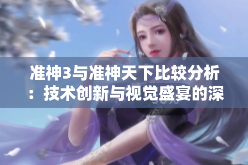 准神3与准神天下比较分析：技术创新与视觉盛宴的深度探讨