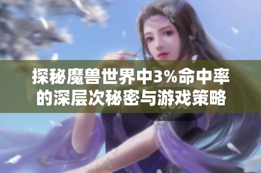 探秘魔兽世界中3%命中率的深层次秘密与游戏策略