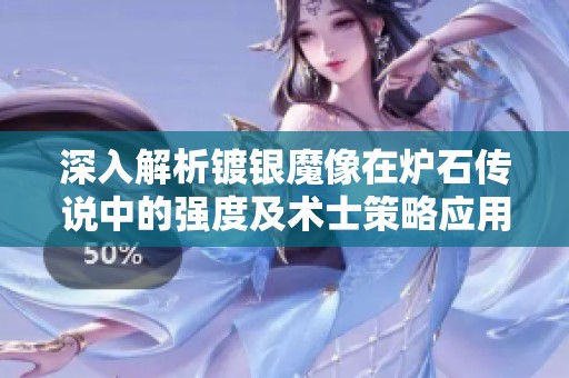 深入解析镀银魔像在炉石传说中的强度及术士策略应用技巧