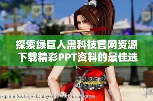 探索绿巨人黑科技官网资源 下载精彩PPT资料的最佳选择