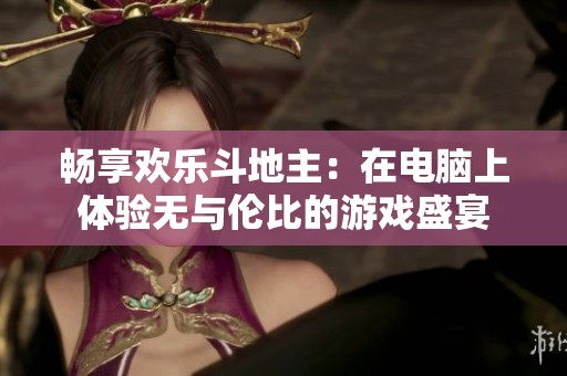 畅享欢乐斗地主：在电脑上体验无与伦比的游戏盛宴