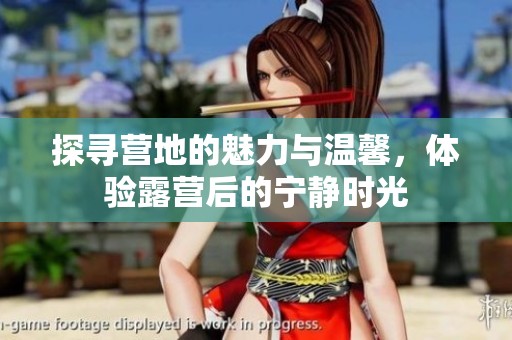 探寻营地的魅力与温馨，体验露营后的宁静时光