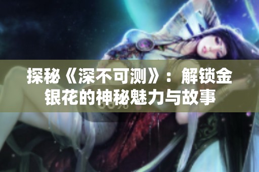 探秘《深不可测》：解锁金银花的神秘魅力与故事