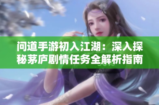 问道手游初入江湖：深入探秘茅庐剧情任务全解析指南