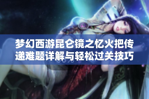 梦幻西游昆仑镜之忆火把传递难题详解与轻松过关技巧分享