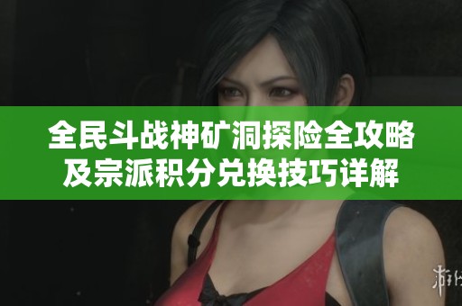 全民斗战神矿洞探险全攻略及宗派积分兑换技巧详解