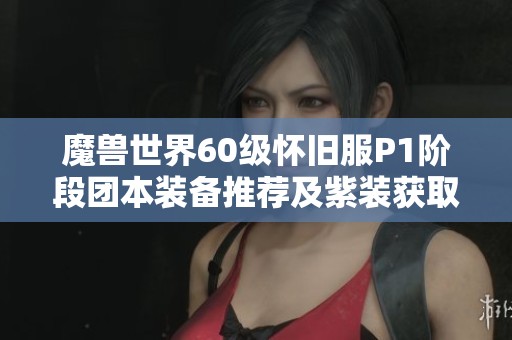 魔兽世界60级怀旧服P1阶段团本装备推荐及紫装获取攻略