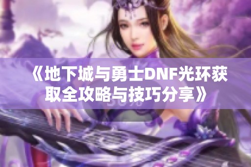 《地下城与勇士DNF光环获取全攻略与技巧分享》