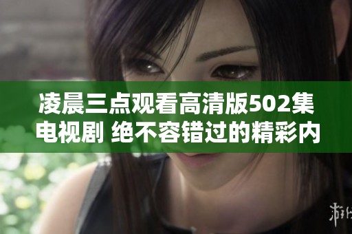 凌晨三点观看高清版502集电视剧 绝不容错过的精彩内容