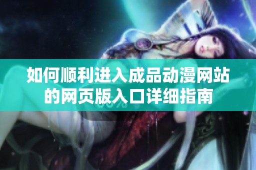 如何顺利进入成品动漫网站的网页版入口详细指南