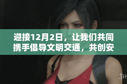 迎接12月2日，让我们共同携手倡导文明交通，共创安全出行环境