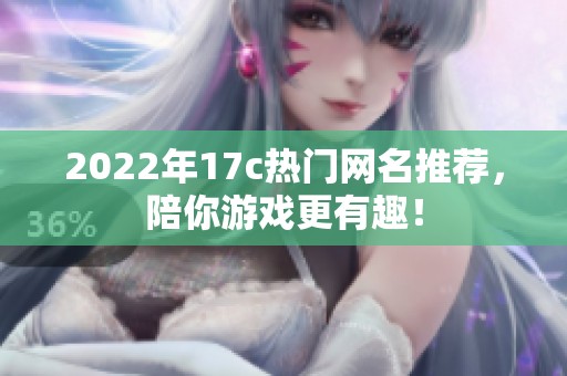 2022年17c热门网名推荐，陪你游戏更有趣！