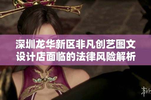 深圳龙华新区非凡创艺图文设计店面临的法律风险解析与应对策略