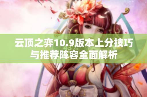 云顶之弈10.9版本上分技巧与推荐阵容全面解析