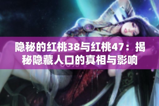 隐秘的红桃38与红桃47：揭秘隐藏人口的真相与影响
