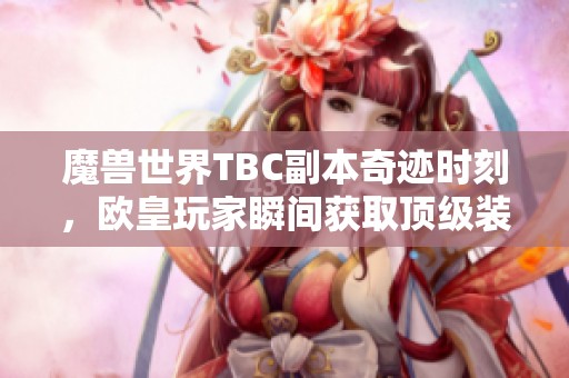 魔兽世界TBC副本奇迹时刻，欧皇玩家瞬间获取顶级装备的传奇瞬间