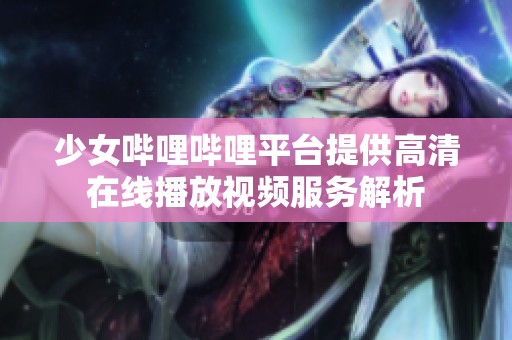 少女哔哩哔哩平台提供高清在线播放视频服务解析